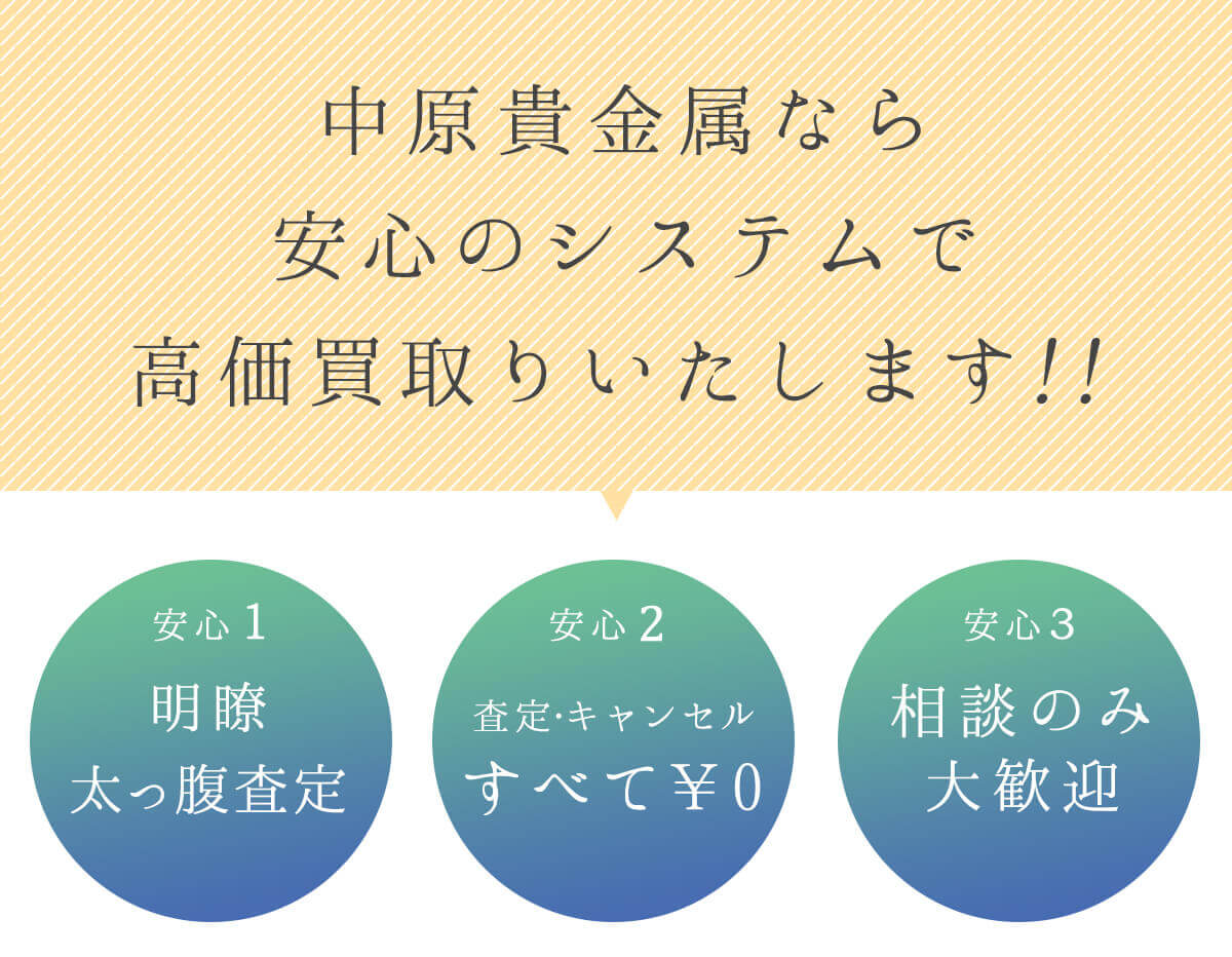 中原貴金属なら安心のシステムで高価買取りいたします！！明瞭太っ腹査定、査定・キャンセルすべて0円　相談のみ大歓迎